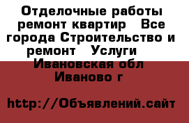 Отделочные работы,ремонт квартир - Все города Строительство и ремонт » Услуги   . Ивановская обл.,Иваново г.